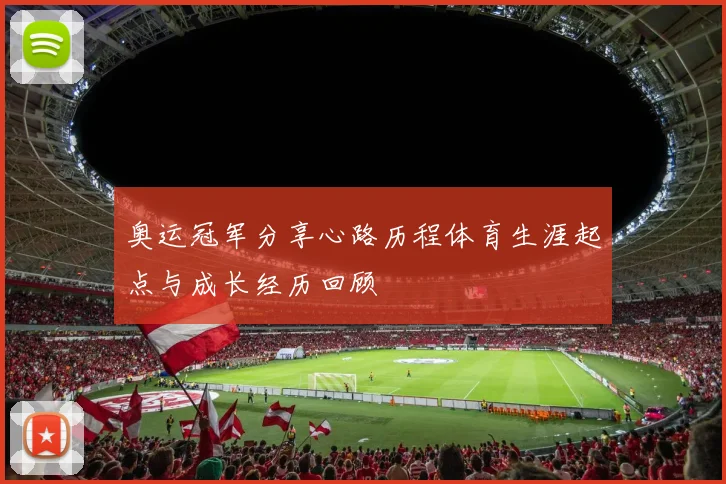 奥运冠军分享心路历程体育生涯起点与成长经历回顾