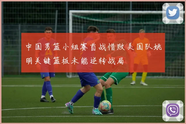 中国男篮小组赛首战惜败美国队姚明关键篮板未能逆转战局