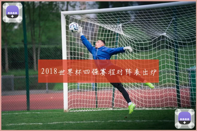 2018世界杯四强赛程对阵表出炉
