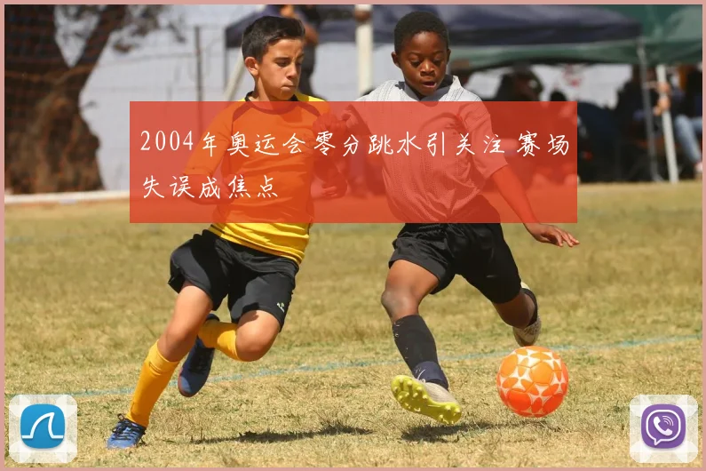 2004年奥运会零分跳水引关注 赛场失误成焦点