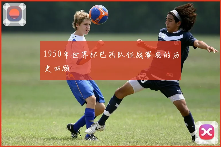 1950年世界杯巴西队征战赛场的历史回顾