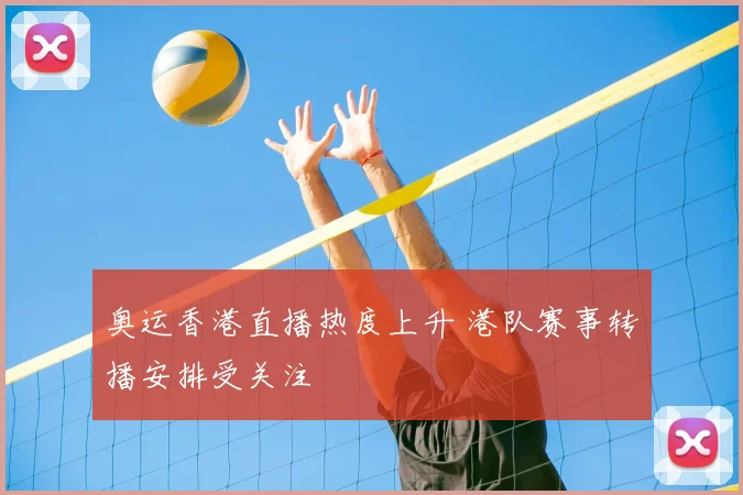 奥运香港直播热度上升 港队赛事转播安排受关注