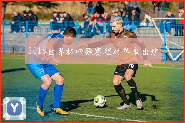 2018世界杯四强赛程对阵表出炉