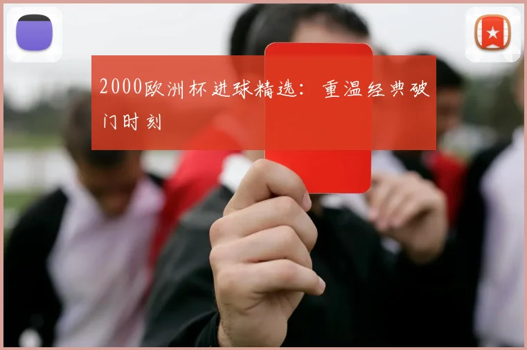 2000欧洲杯进球精选:重温经典破门时刻