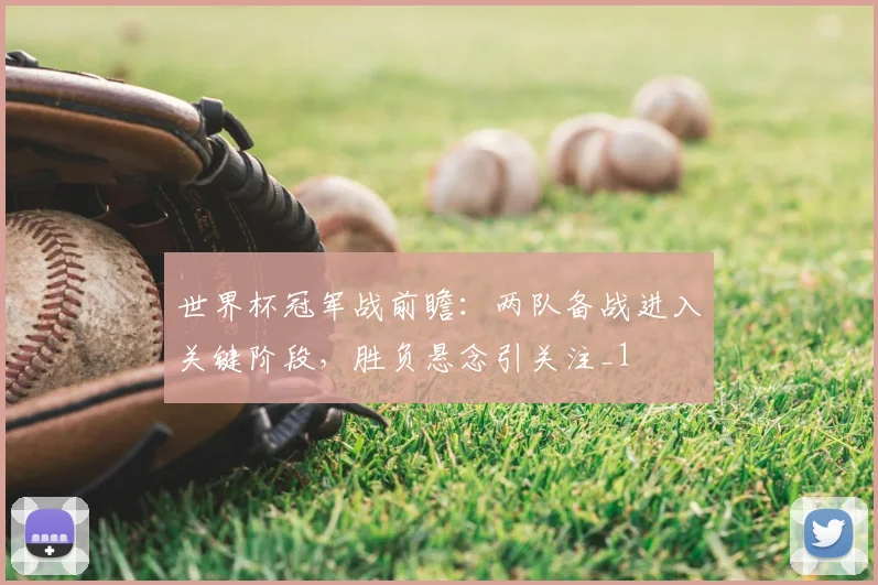 世界杯冠军战前瞻:两队备战进入关键阶段,胜负悬念引关注_1
