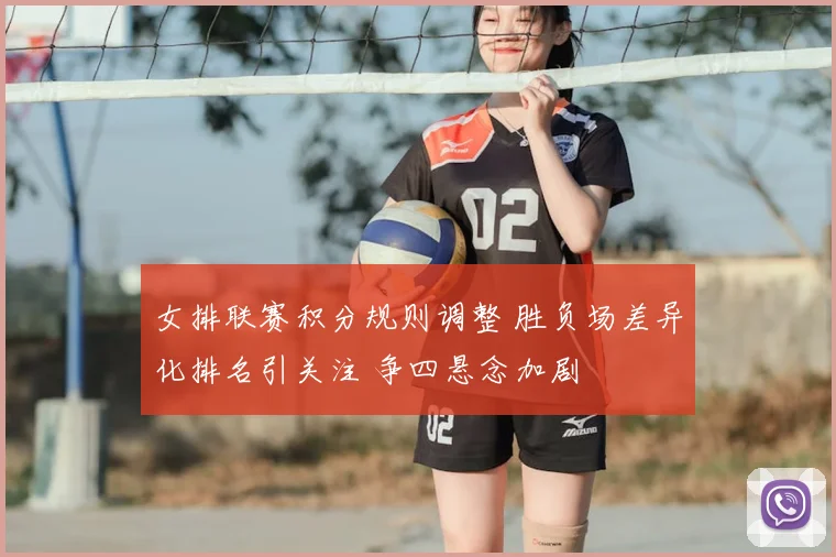 女排联赛积分规则调整 胜负场差异化排名引关注 争四悬念加剧