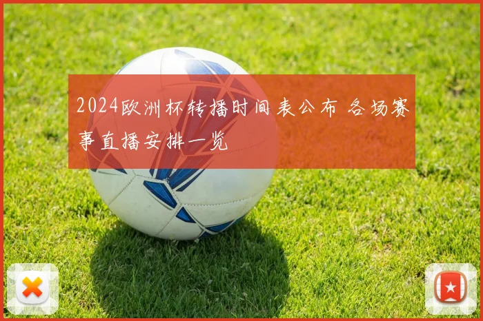 2024欧洲杯转播时间表公布 各场赛事直播安排一览