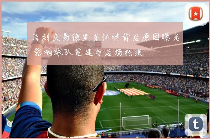 马刺交易德里克怀特背后原因曝光 影响球队重建与后场轮换