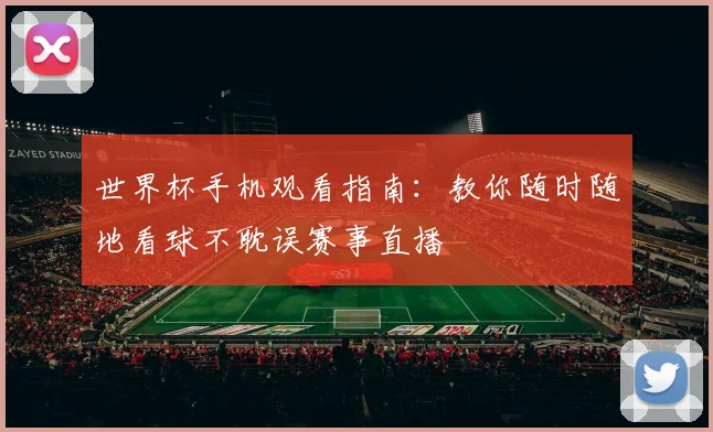 世界杯手机观看指南：教你随时随地看球不耽误赛事直播