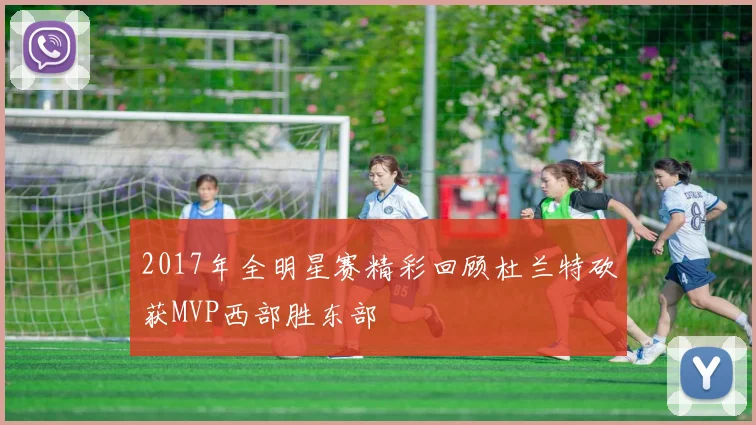 2017年全明星赛精彩回顾杜兰特砍获MVP西部胜东部