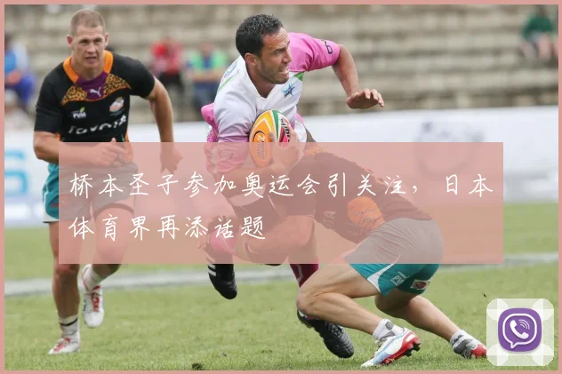 桥本圣子参加奥运会引关注，日本体育界再添话题
