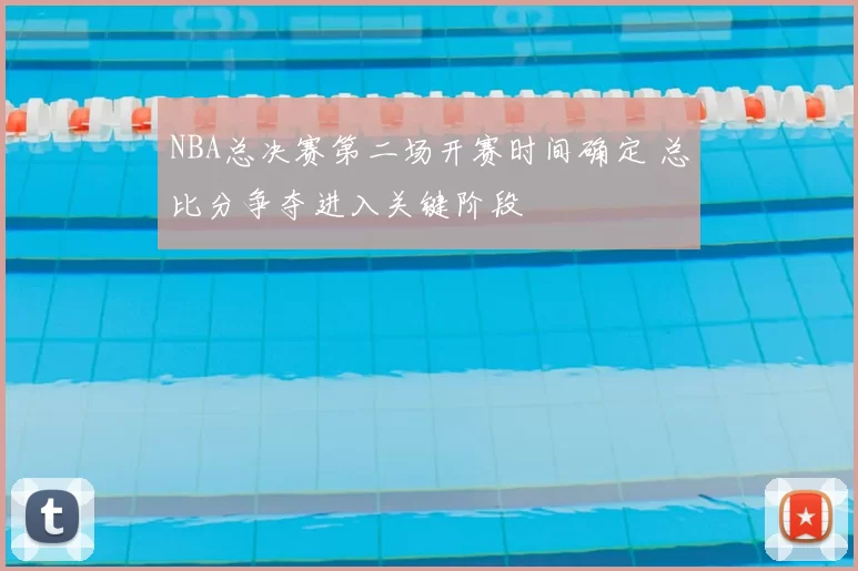 NBA总决赛第二场开赛时间确定 总比分争夺进入关键阶段