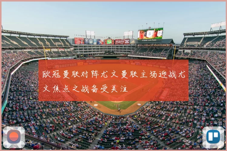 欧冠曼联对阵尤文曼联主场迎战尤文焦点之战备受关注