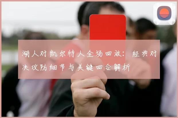 湖人对凯尔特人全场回放:经典对决攻防细节与关键回合解析