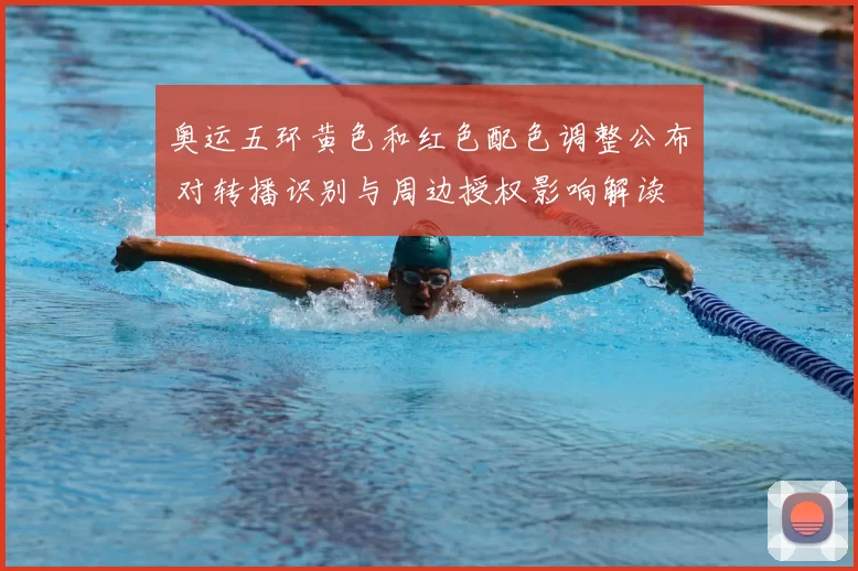 奥运五环黄色和红色配色调整公布 对转播识别与周边授权影响解读