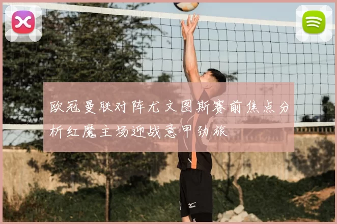 欧冠曼联对阵尤文图斯赛前焦点分析红魔主场迎战意甲劲旅