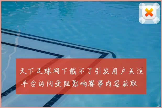 天下足球网下载不了引发用户关注 平台访问受阻影响赛事内容获取