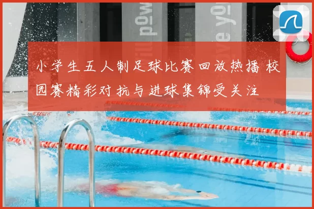 小学生五人制足球比赛回放热播 校园赛精彩对抗与进球集锦受关注