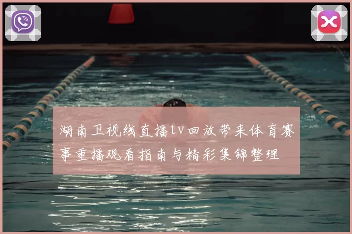 湖南卫视线直播tv回放带来体育赛事重播观看指南与精彩集锦整理