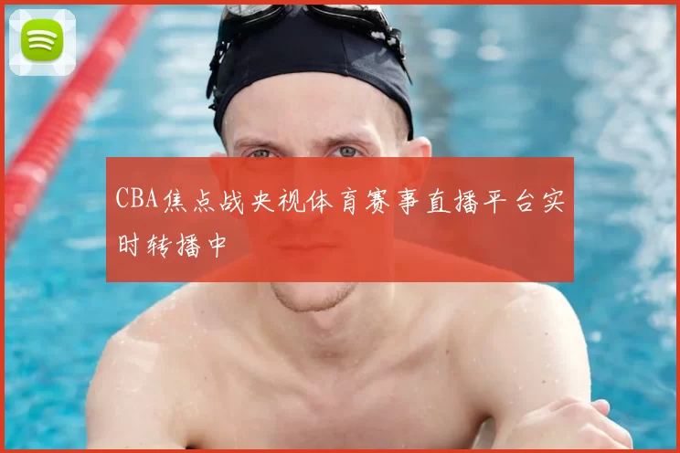 CBA焦点战央视体育赛事直播平台实时转播中