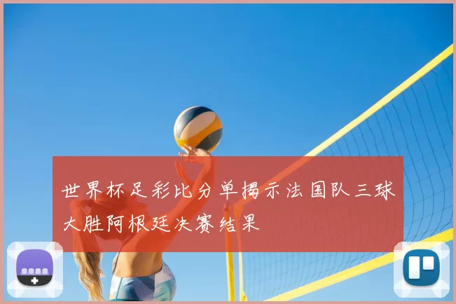 世界杯足彩比分单揭示法国队三球大胜阿根廷决赛结果