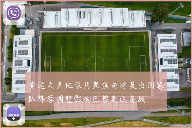 奥运之光纪录片聚焦老将复出国家队阵容调整影响巴黎奥运备战