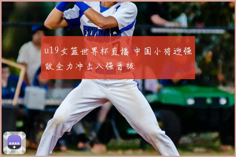u19女篮世界杯直播 中国小将迎强敌全力冲击八强晋级