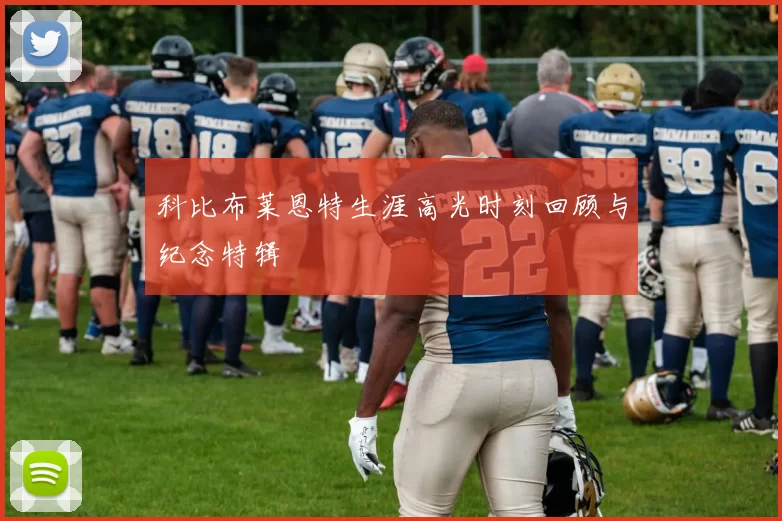 科比布莱恩特生涯高光时刻回顾与纪念特辑