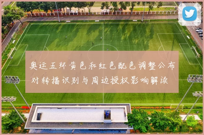 奥运五环黄色和红色配色调整公布 对转播识别与周边授权影响解读