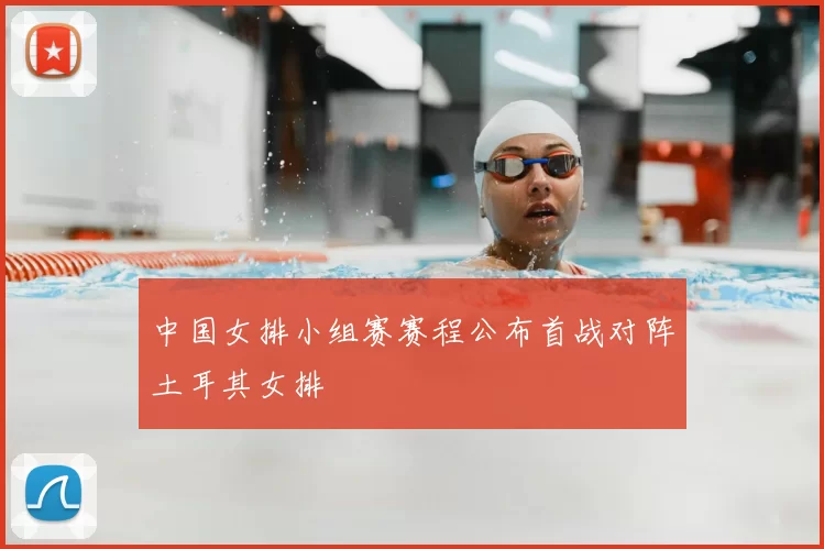 中国女排小组赛赛程公布首战对阵土耳其女排