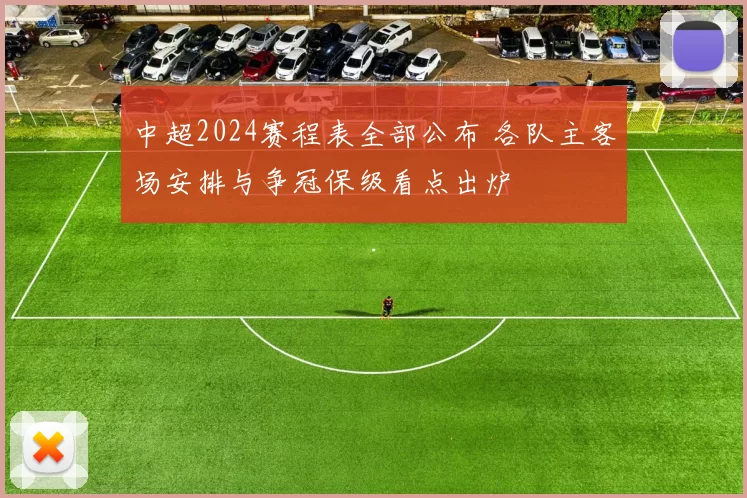 中超2024赛程表全部公布 各队主客场安排与争冠保级看点出炉