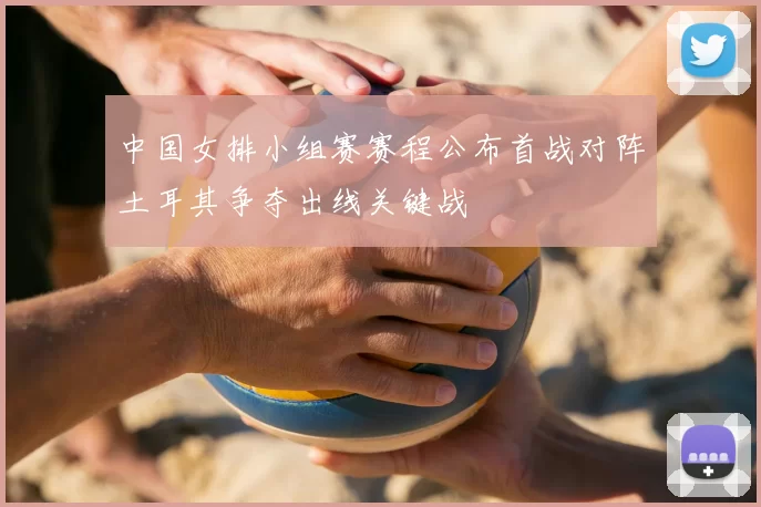 中国女排小组赛赛程公布首战对阵土耳其争夺出线关键战