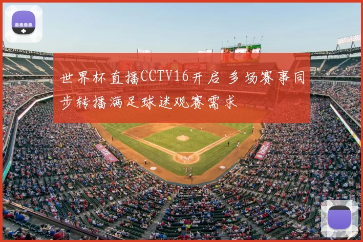 世界杯直播CCTV16开启 多场赛事同步转播满足球迷观赛需求
