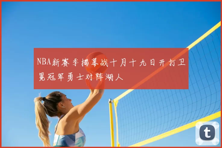 NBA新赛季揭幕战十月十九日开打卫冕冠军勇士对阵湖人
