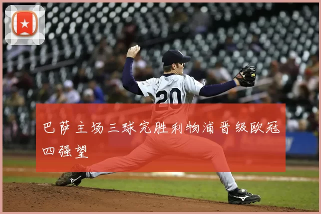 巴萨主场三球完胜利物浦晋级欧冠四强望