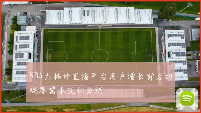 NBA无插件直播平台用户增长背后的观赛需求变化分析