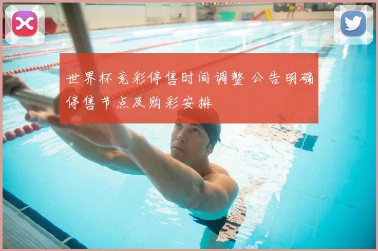 世界杯竞彩停售时间调整 公告明确停售节点及购彩安排