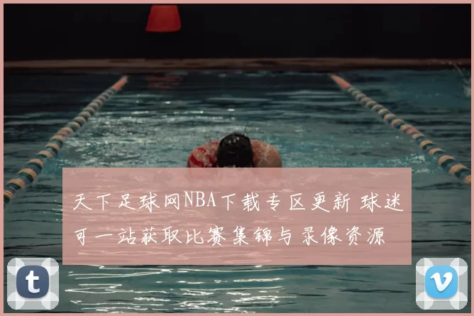 天下足球网NBA下载专区更新 球迷可一站获取比赛集锦与录像资源