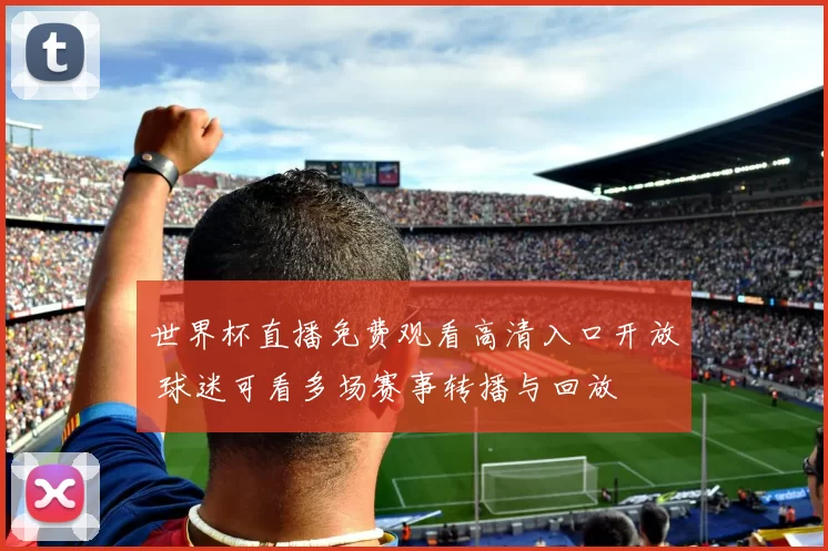 世界杯直播免费观看高清入口开放 球迷可看多场赛事转播与回放