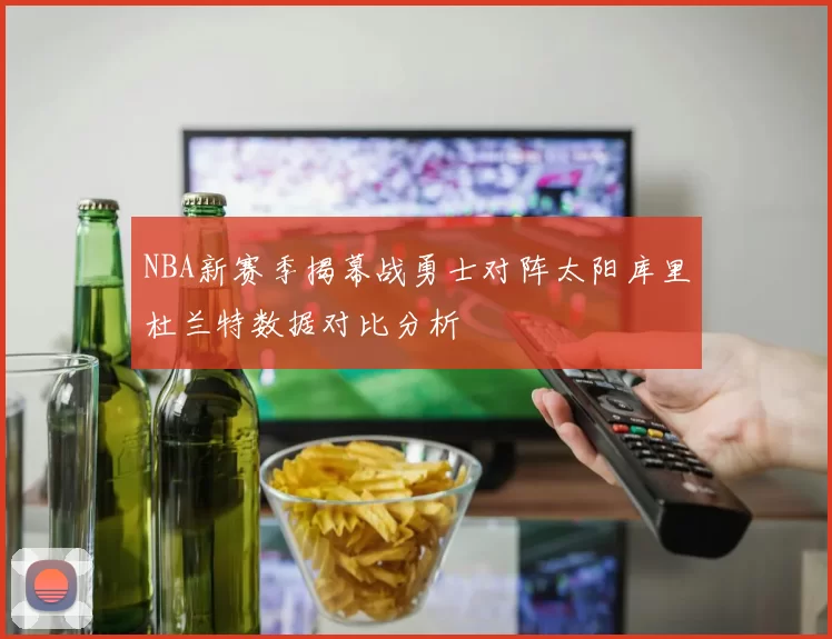 NBA新赛季揭幕战勇士对阵太阳库里杜兰特数据对比分析
