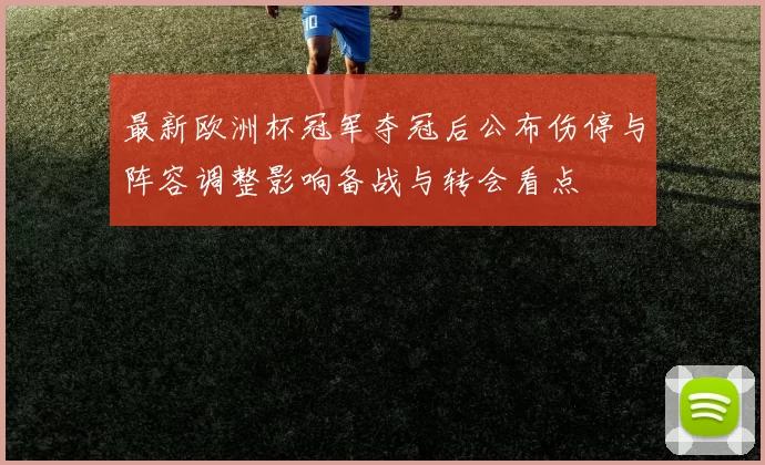 最新欧洲杯冠军夺冠后公布伤停与阵容调整影响备战与转会看点