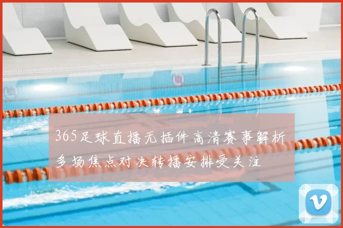 365足球直播无插件高清赛事解析 多场焦点对决转播安排受关注