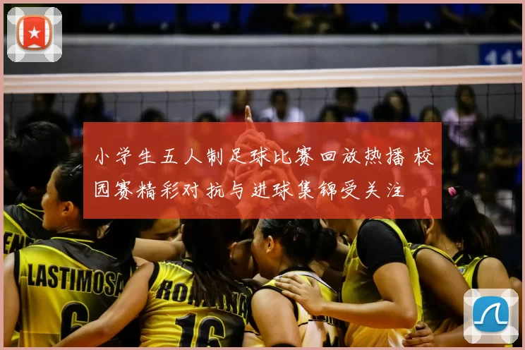 小学生五人制足球比赛回放热播 校园赛精彩对抗与进球集锦受关注